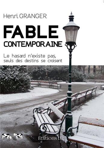 Couverture du livre « Fable contemporaine ; le hasard n'existe pas, seuls des destins se croisent » de Henri Granger aux éditions Editions Lc