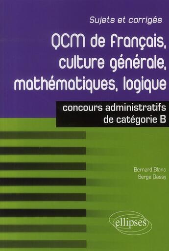 Couverture du livre « QCM de français, culture générale, mathématiques, logique ; concours administratifs de catégorie B » de Dassy/Blanc aux éditions Ellipses