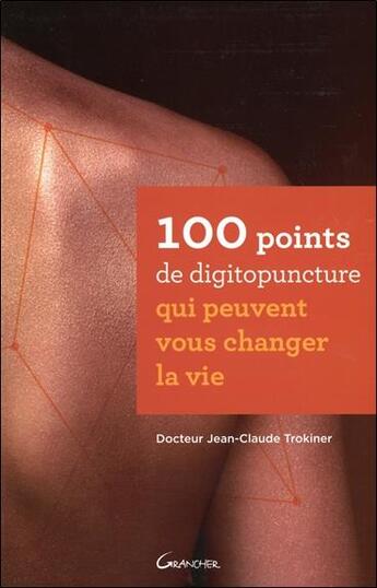 Couverture du livre « 100 points de digitopuncture qui peuvent vous changer la vie » de Jean-Claude Trokiner aux éditions Grancher