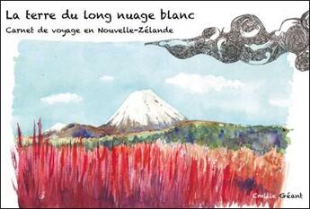 Couverture du livre « La terre du long nuage blanc ; carnet de voyage en Nouvelle-Zélande » de Emilie Geant aux éditions Reflets D'ailleurs