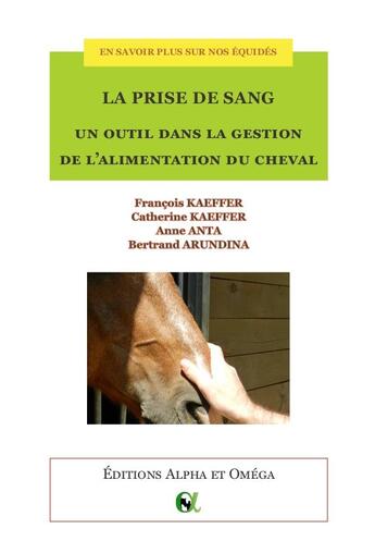 Couverture du livre « En savoir plus sur nos équidés : la prise de sang ; un outil dans la gestion de l'alimentation du cheval » de Catherine Kaeffer et Anne Anta et Francois Kaeffer et Bertrand Arundina aux éditions Alpha Et Omega