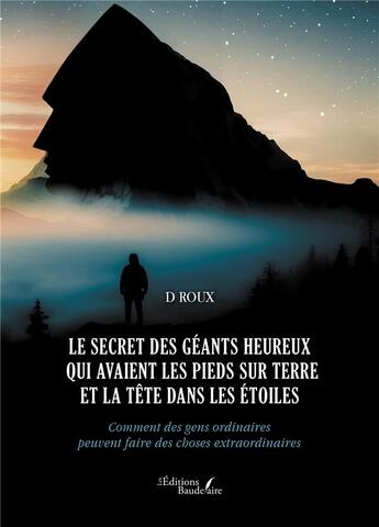 Couverture du livre « Le secret des géants heureux qui avaient les pieds sur terre et la tête dans les étoiles : Comment des gens ordinaires peuvent faire des choses extraordinaires » de D Roux aux éditions Baudelaire