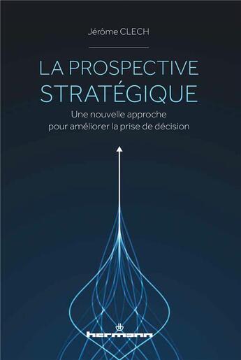 Couverture du livre « La prospective stratégique : une nouvelle approche pour améliorer la prise de décision » de Jerome Clech aux éditions Hermann