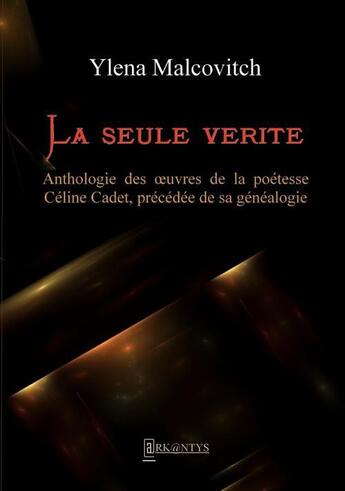 Couverture du livre « La seule vérité ; anthologie des oeuvres de la poétesse Céline Cadet, précédée de sa généalogie » de Ylena Malcovitch aux éditions Books On Demand