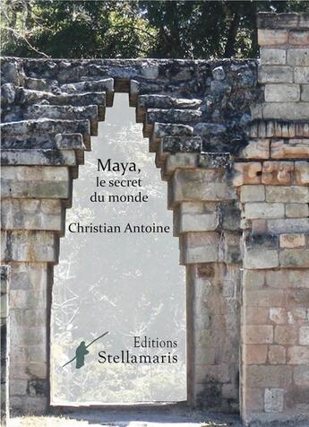 Couverture du livre « Maya, le secret du monde » de Christian Antoine aux éditions Stellamaris