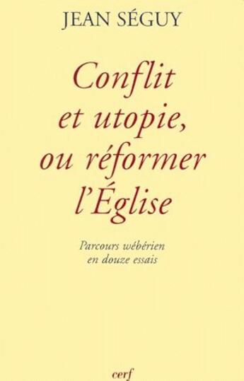 Couverture du livre « Conflit et utopie, ou réformer l'église ; parcours wébérien en douza essais » de Jean Seguy aux éditions Cerf