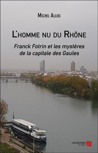 Couverture du livre « L'homme nu du Rhône ; Franck Fotrin et les mystères de la capitale des Gaules » de Michel Allou aux éditions Editions Du Net