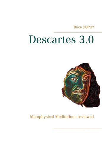 Couverture du livre « Descartes 3.0 ; metaphysical meditations reviewed » de Brice Dupuy aux éditions Books On Demand