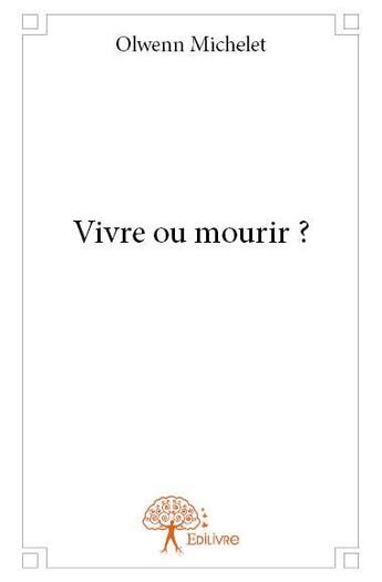 Couverture du livre « Vivre ou mourir ? » de Olwenn Michelet aux éditions Edilivre