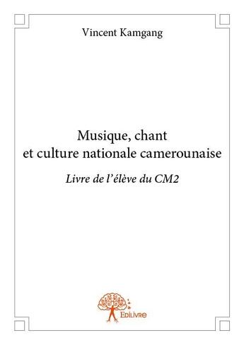 Couverture du livre « Musique, chant et culture nationale camerounaise ; livre de l'élève du CM2 » de Vincent Kamgang aux éditions Edilivre