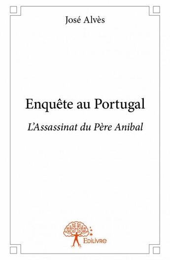 Couverture du livre « Enquête au Portugal ; l'assassinat du Père Anibal » de Jose Alves aux éditions Edilivre