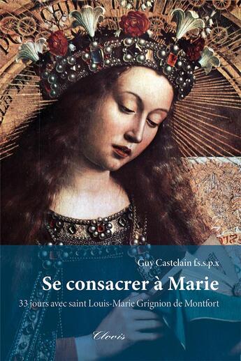 Couverture du livre « Se consacrer à Marie : 33 jours avec saint Louis-Marie Grignion de Montfort » de Guy Castelain aux éditions Clovis