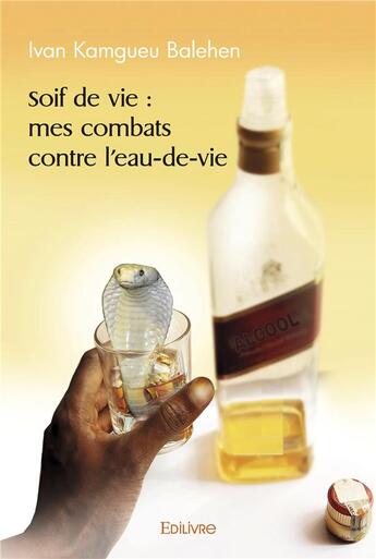 Couverture du livre « Soif de vie : mes combats contre l'eau de vie » de Ivan Kamgueu Balehen aux éditions Edilivre