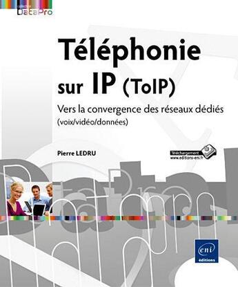 Couverture du livre « Téléphonie sur IP ; ToIP ; vers la convergence des réseaux dédiés ; voix/vidéo/données » de Pierre Ledru aux éditions Eni