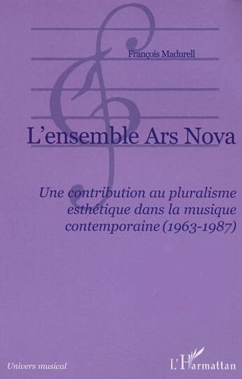 Couverture du livre « L'ensemble ars nova - une contribution au pluralisme esthetique dans la musique contemporaine (1963- » de François Madurell aux éditions L'harmattan