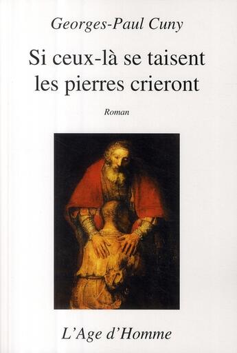 Couverture du livre « Si ceux-là se taisent les pierres crieront » de Georges-Paul Cuny aux éditions L'age D'homme