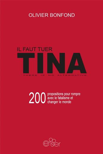 Couverture du livre « Il faut tuer Tina ; 200 propositions pour rompre avec le fatalisme et changer le monde ; there is no alternative » de Olivier Bonfond aux éditions Editions Du Cerisier