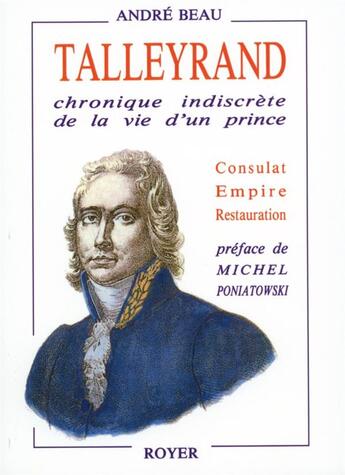 Couverture du livre « Talleyrand ; chronique indiscrète de la vie d'un prince ; consulat, empire, restauration » de Andre Beau aux éditions Royer Editions