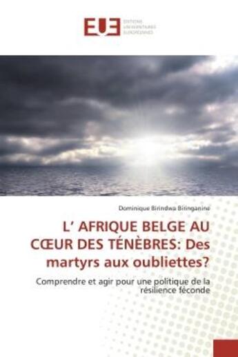 Couverture du livre « L' AFRIQUE BELGE AU COEUR DES TÉNÈBRES: Des martyrs aux oubliettes? : Comprendre et agir pour une politique de la résilience féconde » de Dominique Birindwa Biringanine aux éditions Editions Universitaires Europeennes