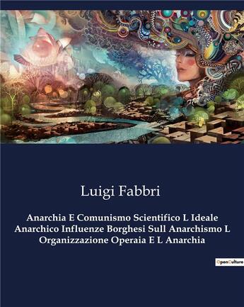 Couverture du livre « Anarchia E Comunismo Scientifico L Ideale Anarchico Influenze Borghesi Sull Anarchismo L Organizzazione Operaia E L Anarchia » de Luigi Fabbri aux éditions Culturea