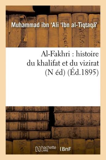 Couverture du livre « Al-fakhri : histoire du khalifat et du vizirat (n ed) (ed.1895) » de Ibn Al-Tiqtaqa M I A aux éditions Hachette Bnf