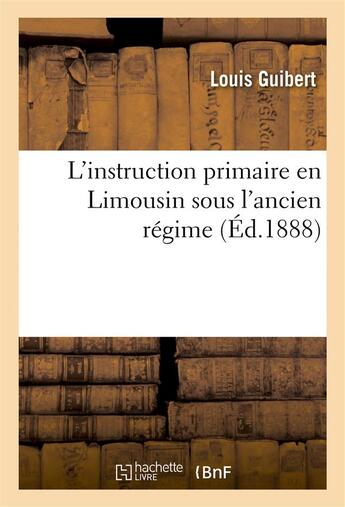 Couverture du livre « L'instruction primaire en limousin sous l'ancien regime » de Louis Guibert aux éditions Hachette Bnf