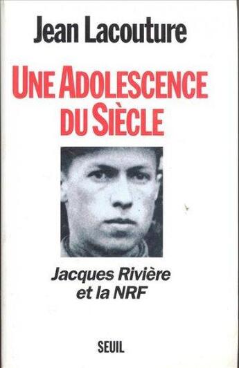 Couverture du livre « Une adolescence du siècle ; Jacques Rivière et la NRF » de Jean Lacouture aux éditions Seuil