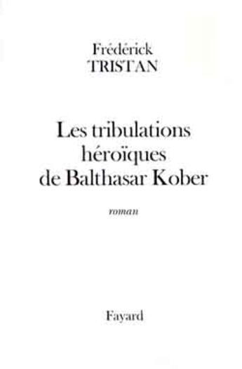 Couverture du livre « Les tribulations héroïques de Balthasar Kober » de Frederick Tristan aux éditions Fayard