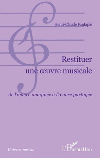 Couverture du livre « Restituer une oeuvre musicale ; de l'oeuvre imaginée a l'oeuvre partagée » de Henri-Claude Fantapie aux éditions L'harmattan