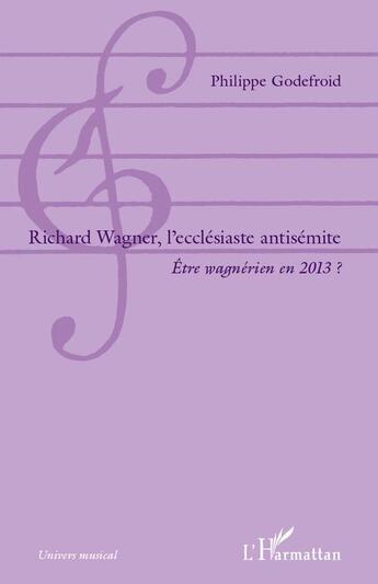 Couverture du livre « Richard Wagner, l'ecclésiaste antisémite ; être wagnérien en 2013 ? » de Philippe Godefroid aux éditions L'harmattan