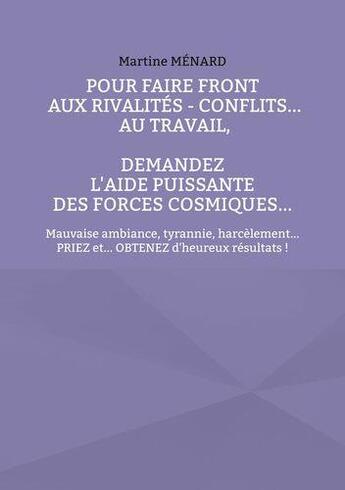 Couverture du livre « Pour faire front aux rivalités : conflits au travail, demandez l'aide puissante des Forces Cosmiques... » de Martine Menard aux éditions Books On Demand