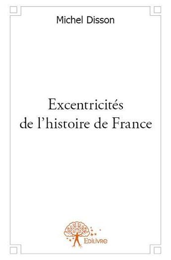 Couverture du livre « Excentricités de l'histoire de France » de Michel Disson aux éditions Edilivre