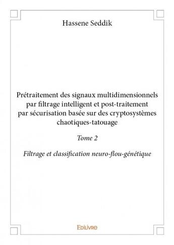 Couverture du livre « Prétraitement des signaux multidimensionnels par filtrage intelligent et post-traitement par sécurisation basée sur des cryptosystèmes chaotiques-tatouage t.2 » de Hassene Seddik aux éditions Edilivre