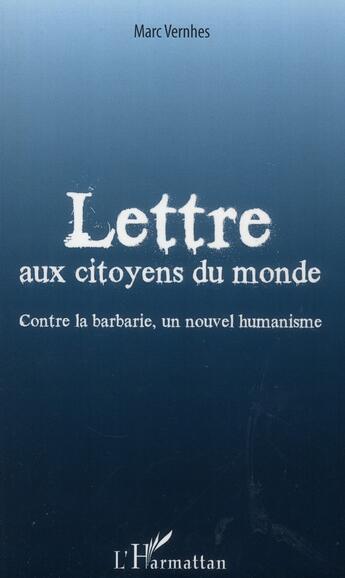 Couverture du livre « Lettre aux citoyens du monde ; contre la barbarie, un nouvel humanisme » de Marc Vernhes aux éditions L'harmattan