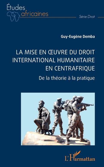 Couverture du livre « La mise en oeuvre du droit international humanitaire en Centrafrique : de la théorie à la pratique » de Guy-Eugene Demba aux éditions L'harmattan