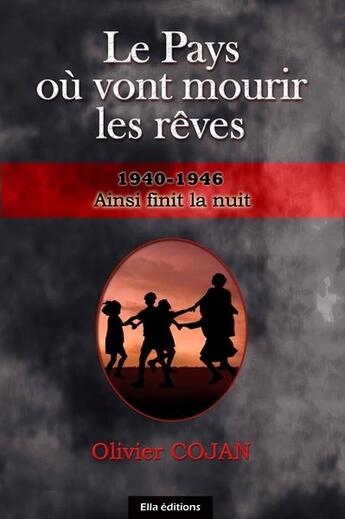 Couverture du livre « Le pays où vont mourir les rêves ; 1940-1946, ainsi finit la nuit » de Olivier Cojan aux éditions Ella Editions