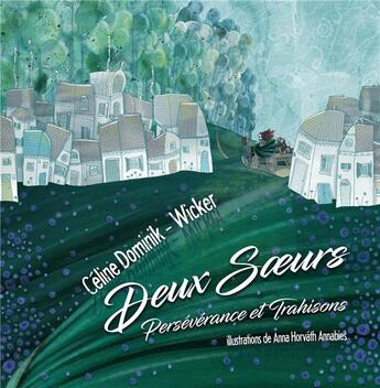 Couverture du livre « Deux soeurs ; persévérance et trahisons » de Anna Horvath Amabies et Celine Dominick aux éditions Editions Du Venasque