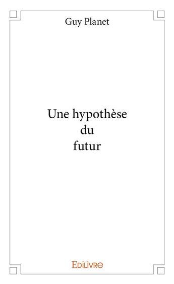 Couverture du livre « Une hypothèse du futur » de Guy Planet aux éditions Edilivre