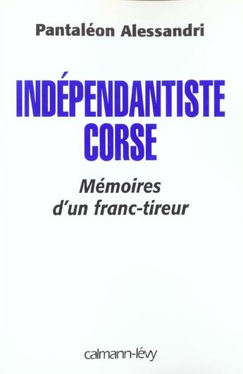 Couverture du livre « Indépendantiste corse : Mémoire d'un franc tireur » de Pantaleon Alessandri aux éditions Calmann-levy