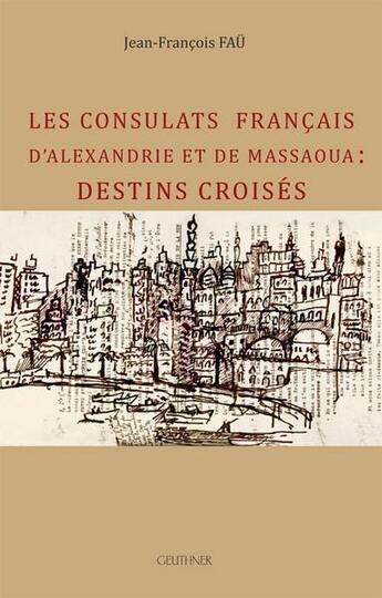 Couverture du livre « Les consulats francais d'Alexandrie et de Messaoua : destins croisés » de Jean-Francois Fau aux éditions Paul Geuthner