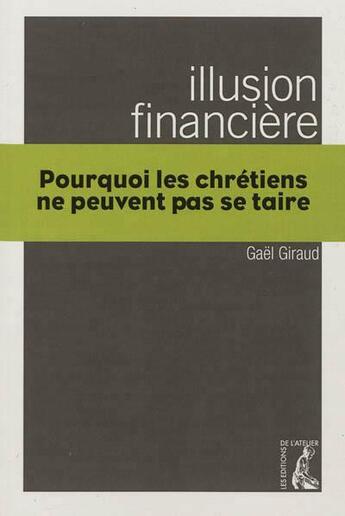 Couverture du livre « Illusion financière ; pourquoi les chrétiens ne peuvent pas se taire » de Gael Giraud aux éditions Editions De L'atelier
