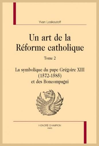 Couverture du livre « Un art de la réforme catholique t.2 ; la symbolique du pape Grégoire XIII (1572-1585) et des Bomcompagni » de Yvan Loskoutoff aux éditions Honore Champion