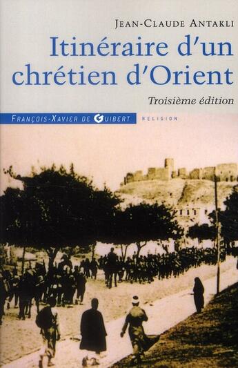 Couverture du livre « Itinéraire d'un chrétien d'Orient (3e édition) » de Jean-Claude Antakly aux éditions Francois-xavier De Guibert