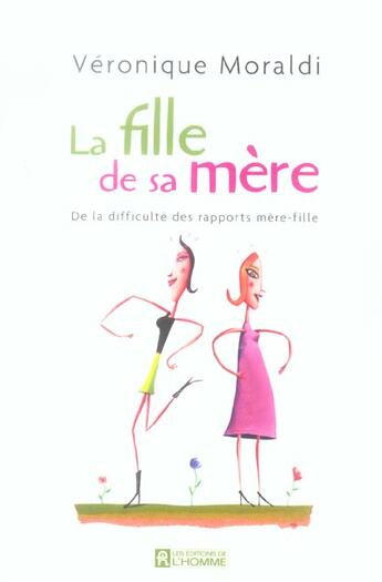 Couverture du livre « La fille de sa mère ; de la difficulté des rapports mère-fille » de Veronique Moraldi aux éditions Editions De L'homme