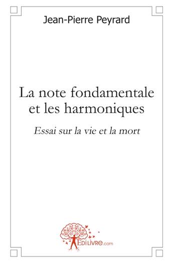 Couverture du livre « La note fondamentale et les harmoniques ; essai sur la vie et la mort » de Jean-Pierre Peyrard aux éditions Edilivre