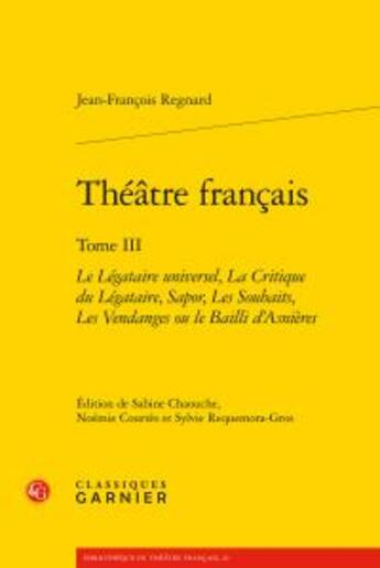 Couverture du livre « Théâtre français Tome 3 ; le légataire universel, la critique du légataire, Sapor, les Souhaits, les Vendanges ou le Bailli d'Asnières » de Jean-Francois Regnard aux éditions Classiques Garnier