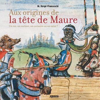 Couverture du livre « Aux origines de la tête de Maure : Un roi, un esclave, un corsaire ou un saint ? » de Michel Verge-Franceschi aux éditions Albiana