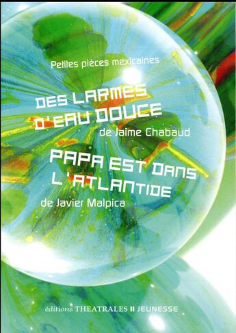 Couverture du livre « Petites pièces mexicaines ; des larmes d'eau douce ; Papa est dans l'Atlantide » de Jaime Chabaud et Javier Malpica aux éditions Theatrales