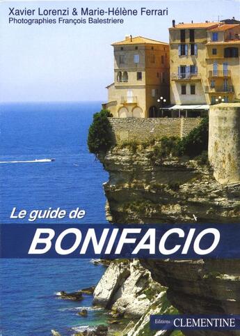 Couverture du livre « Le guide de Bonifacio » de Marie-Helene Ferrari et Francois Balestriere et Xavier Lorenzi aux éditions Clementine