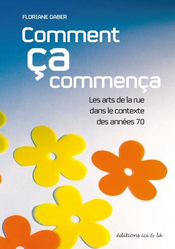 Couverture du livre « Comment ça commença ; les arts de la rue dans le contexte des années 70 » de Floriane Gaber aux éditions Ici Et La